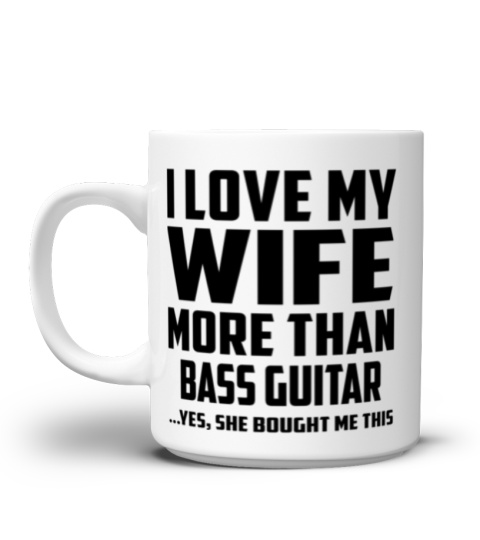 I Love My Wife More Than Bass Guitar...Yes, She Bought Me This - Coffee Mug