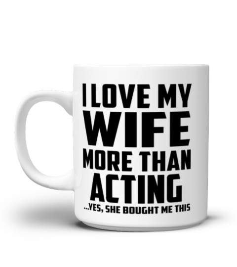 I Love My Wife More Than Acting...Yes, She Bought Me This - Coffee Mug