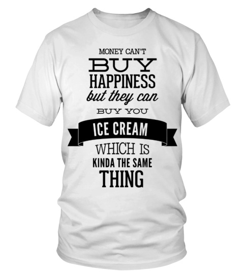 Money Can't Buy Happiness But They Can Buy You Ice Cream Which Is Kinda The Same Thing   Typography Men Tees