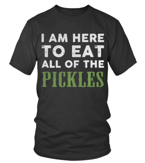I am here to eat all of the pickles