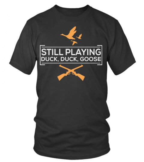 Still Playing Duck Duck Goose -  T shirt