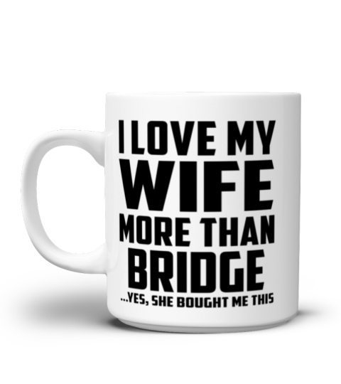 I Love My Wife More Than Bridge...Yes, She Bought Me This - Coffee Mug