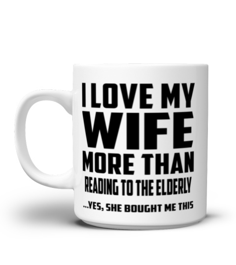 I Love My Wife More Than Reading To The Elderly...Yes, She Bought Me This - Coffee Mug