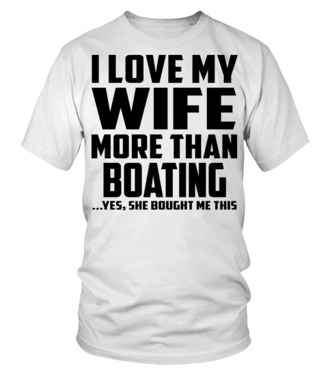 I Love My Wife More Than Boating...Yes, She Bought Me This