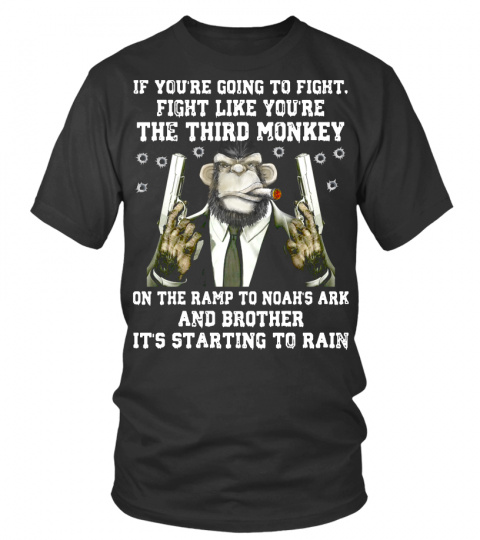 IF YOU’RE GOING TO TO FIGHT, FIGHT LIKE YOU’RE THE THIRD MONKEY ON T