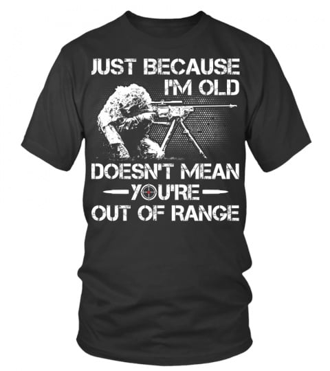 JUST BECAUSE I’M OLD DOESN T MEAN YOU RE OUT OF RANGE