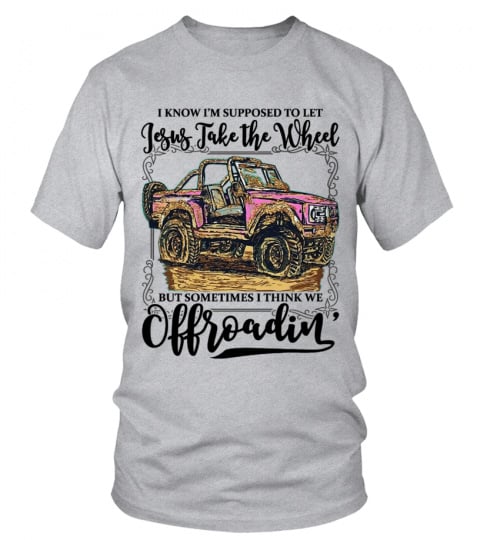 Jesus Take The Wheel But Sometimes I Think We Off roading Funny  Shirt
