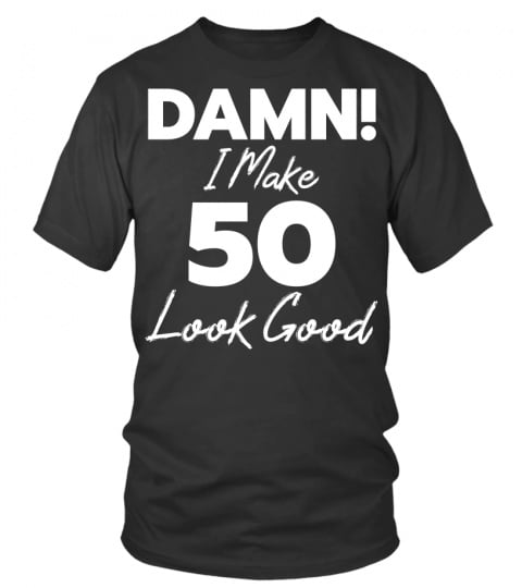 Damn! I Make 50 Look Good shirt