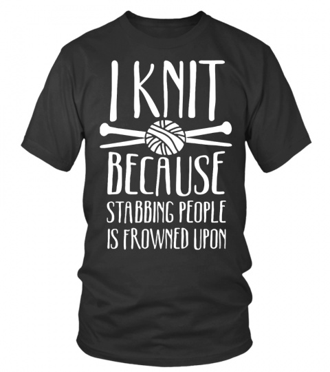 I Knit Because Stabbing People Is Frowned Upon