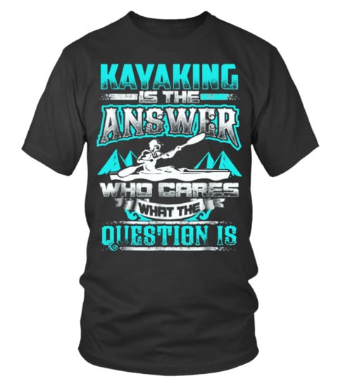Kayaking Is The Answer - Who Cares What The Question Is