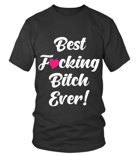 Best Fucking Bitch Ever Funny Shirts Funny T Shirts For Woman and Men