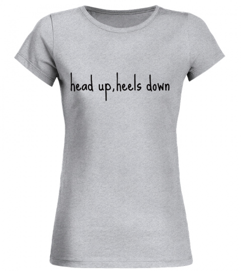 Head up , Heels down shirt