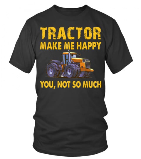 TRACTOR MAKES ME HAPPY. YOU, NOT SO MUCH T-SHIRT