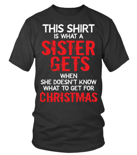 THIS SHIRT IS WHAT A SISTER GETS WHEN SHE DOESN'T KNOW WHAT TO GET FOR CHRISTMAS Xmas Gift B