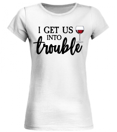 I Get Us Into Trouble Funny Couple Wine Quote T Shirt