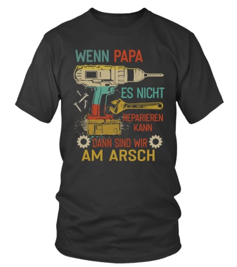 WENN PAPA ES NICHT REPARIEREN KANN DANN SIND WIR AM ARSCH