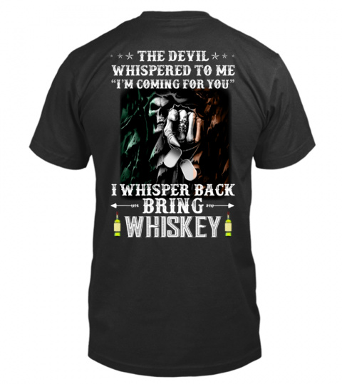 The Devil whispered to me I'm Coming for you. I whispered  back Bring whiskey