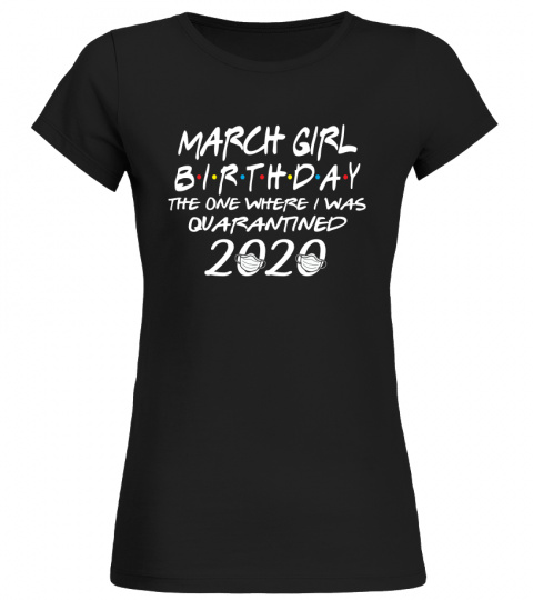 March Girl Birthday The One Where I Was Quarantined 2020 Tshirt The Birthday Girl Tshirt Born In March Tshirt