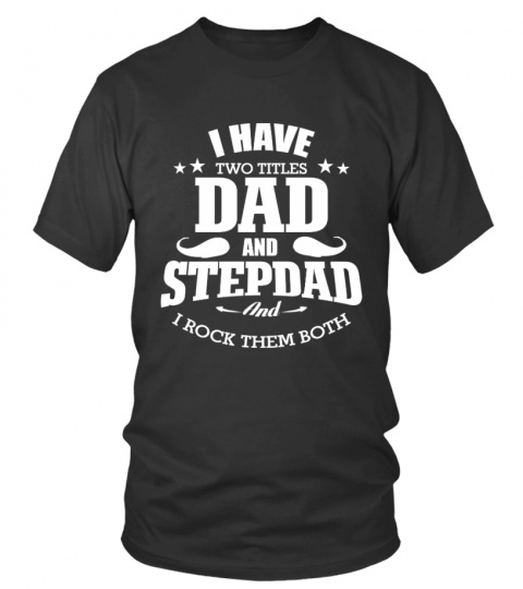 I HAVE TWO TITLES DAD AND STEPDAD AND I ROCK THEM BOTH
