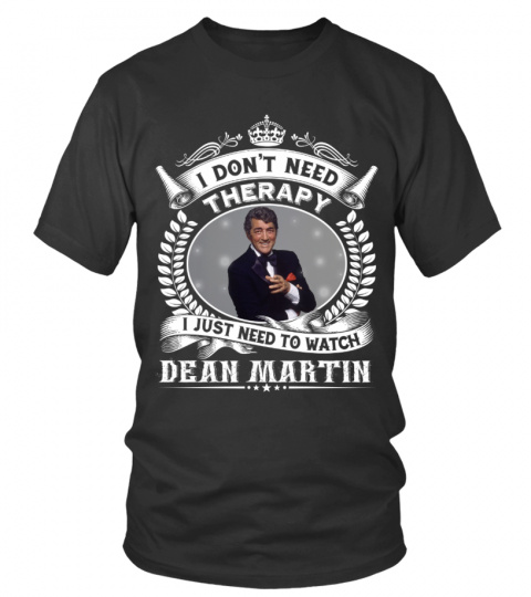 I DON'T NEED THERAPY I JUST NEED TO LISTEN TO DEAN MARTIN