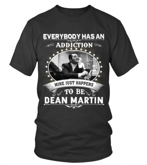 EVERYBODY HAS AN ADDICTION MINE JUST HAPPENS TO BE DEAN MARTIN