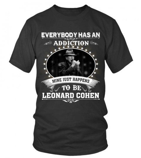 EVERYBODY HAS AN ADDICTION MINE JUST HAPPENS TO BE LEONARD COHEN