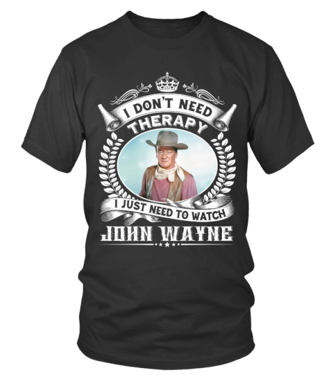 I DON'T NEED THERAPY I JUST NEED TO WATCH JOHN WAYNE