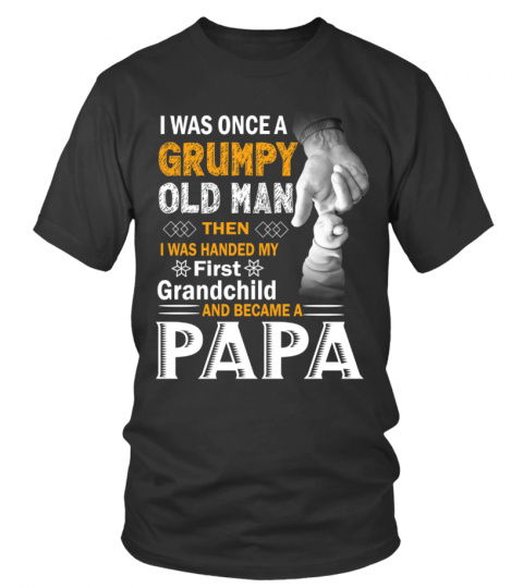 I WAS ONCE A GRUMPY OLD MAN THEN I WAS HANDED MY First Grandchild AND BECAME A PAPA