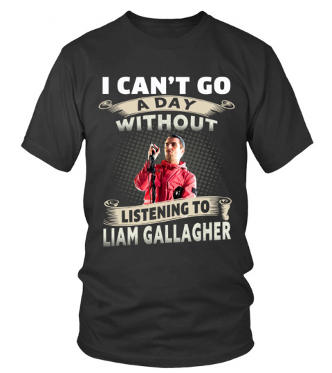 I CAN'T GO A DAY WITHOUT LISTENING TO LIAM GALLAGHER