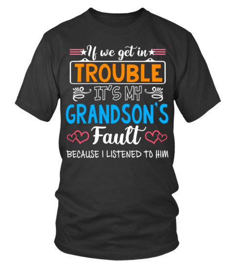IF WE GET IN TROUBLE IT'S MY GRANDSON'S Fault BECAUSE I LISTENED TO HIM