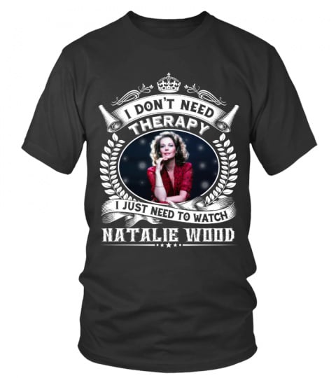 I DON'T NEED THERAPY I JUST NEED TO LISTEN TO NATALIE WOOD