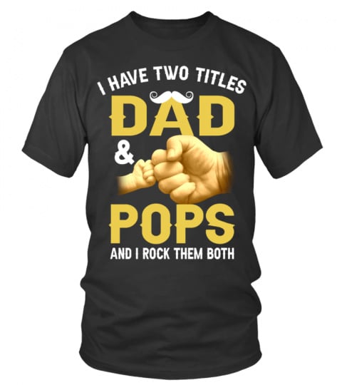 I HAVE TWO TITLES DAD AND POPS AND I ROCK THEM BOTH