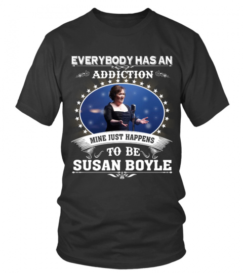 EVERYBODY HAS AN ADDICTION MINE JUST HAPPENS TO BE SUSAN BOYLE