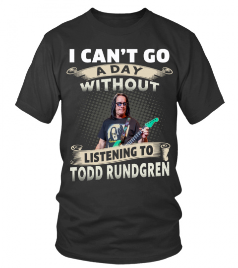 I CAN'T GO A DAY WITHOUT LISTENING TO TODD RUNDGREN