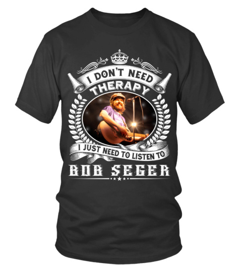 I DON'T NEED THERAPY I JUST NEED TO LISTEN TO BOB SEGER