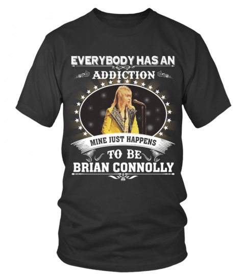 EVERYBODY HAS AN ADDICTION MINE JUST HAPPENS TO BE BRIAN CONNOLLY