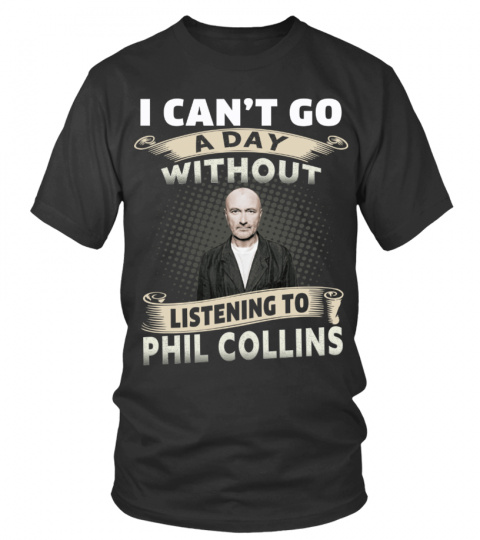 I CAN'T GO A DAY WITHOUT LISTENING TO PHIL COLLINS