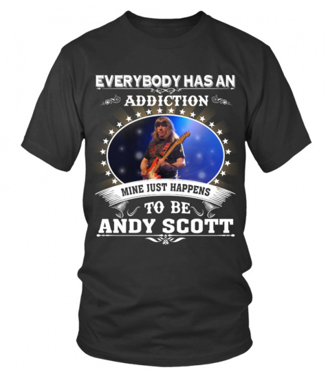 EVERYBODY HAS AN ADDICTION MINE JUST HAPPENS TO BE ANDY SCOTT