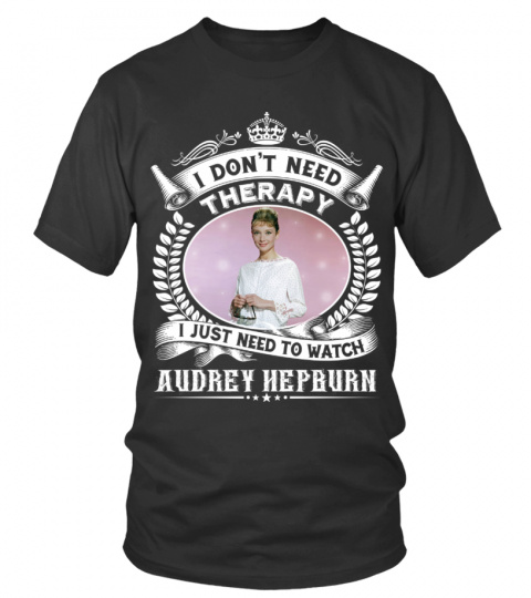 I DON'T NEED THERAPY I JUST NEED TO WATCH AUDREY HEPBURN