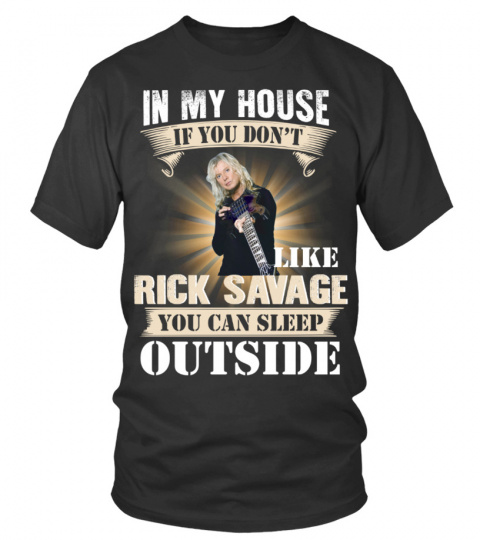 IN MY HOUSE IF YOU DON'T LIKE RICK SAVAGE YOU CAN SLEEP OUTSIDE