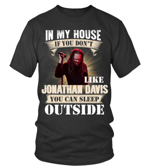 IN MY HOUSE IF YOU DON'T LIKE JONATHAN DAVIS YOU CAN SLEEP OUTSIDE