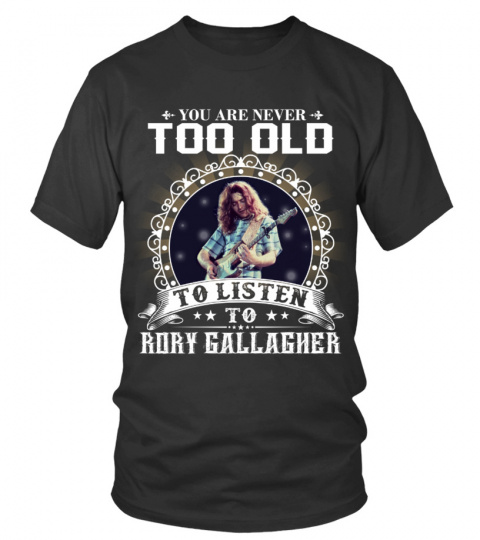 YOU ARE NEVER TOO OLD TO LISTEN TO RORY GALLAGHER