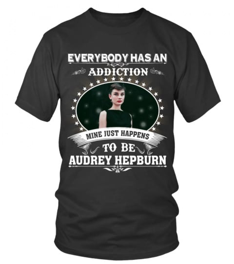 EVERYBODY HAS AN ADDICTION MINE JUST HAPPENS TO BE AUDREY HEPBURN