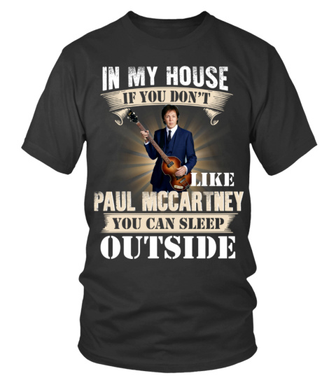 IN MY HOUSE IF YOU DON'T LIKE PAUL MCCARTNEY YOU CAN SLEEP OUTSIDE
