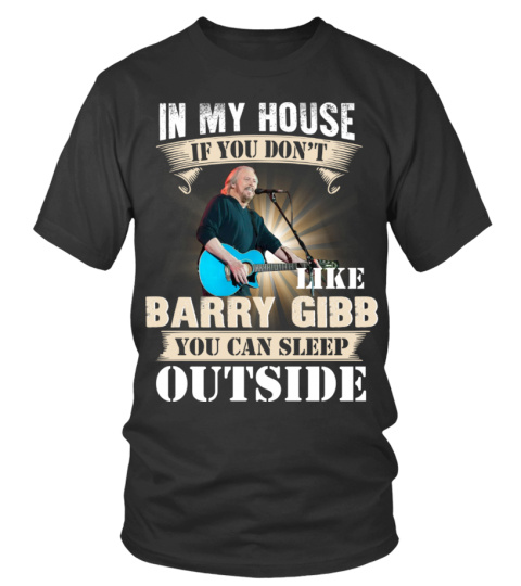 IN MY HOUSE IF YOU DON'T LIKE BARRY GIBB YOU CAN SLEEP OUTSIDE