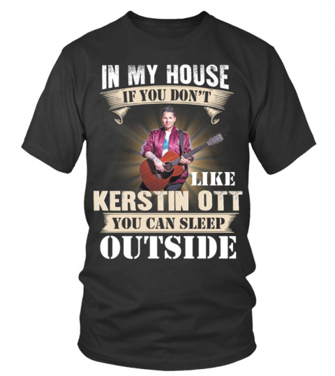 IN MY HOUSE IF YOU DON'T LIKE KERSTIN OTT YOU CAN SLEEP OUTSIDE