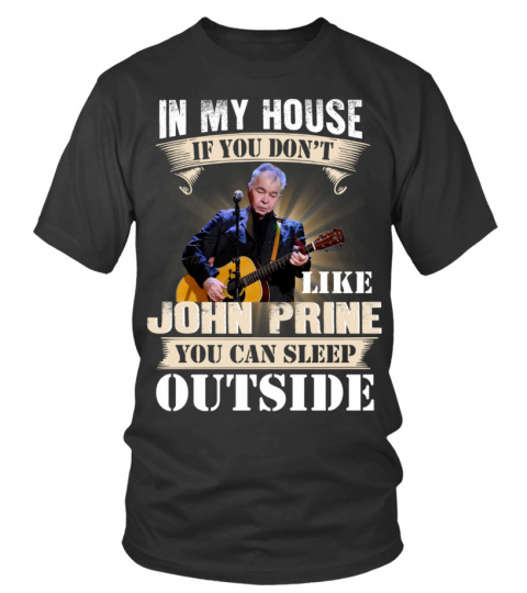 IN MY HOUSE IF YOU DON'T LIKE JOHN PRINE YOU CAN SLEEP OUTSIDE