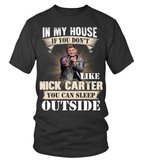 IN MY HOUSE IF YOU DON'T LIKE NICK CARTER YOU CAN SLEEP OUTSIDE