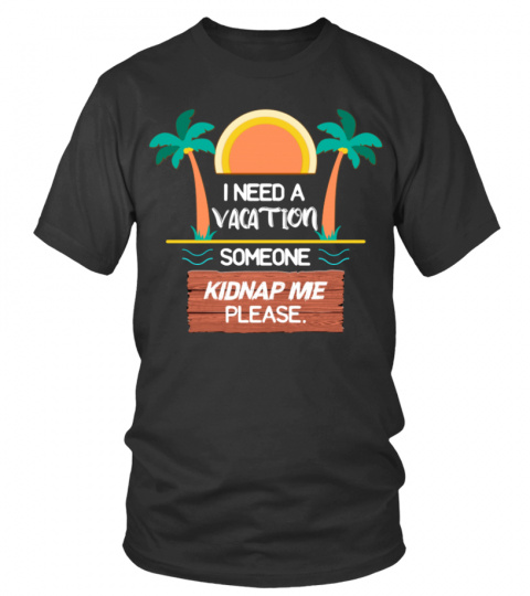 I Need A Vacation Someone Kidnap Me - Summer Funny Tshirt