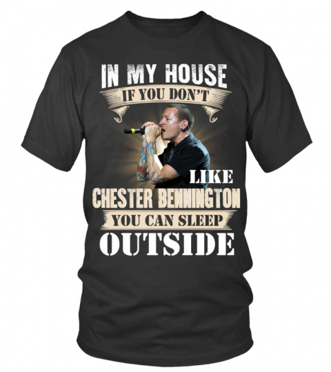 IN MY HOUSE IF YOU DON'T LIKE CHESTER BENNINGTON YOU CAN SLEEP OUTSIDE